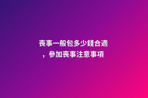 喪事一般包多少錢合適，參加喪事注意事項